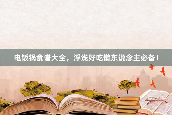 电饭锅食谱大全，浮浅好吃懒东说念主必备！