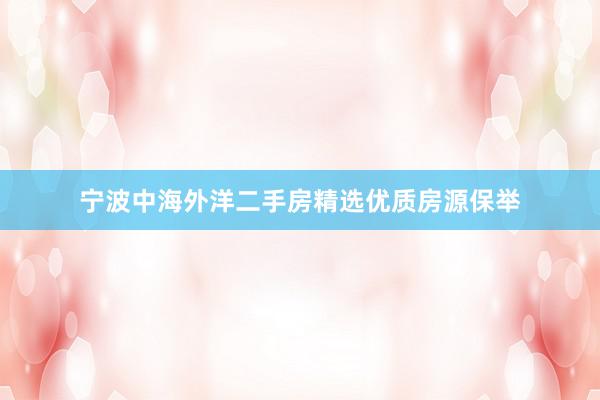 宁波中海外洋二手房精选优质房源保举